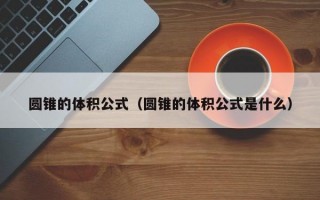 圆锥的体积公式（圆锥的体积公式是什么）