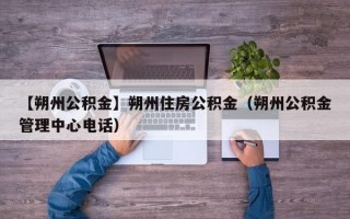 【朔州公积金】朔州住房公积金（朔州公积金管理中心电话）