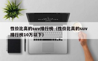 性价比高的suv排行榜（性价比高的suv排行榜10万以下）