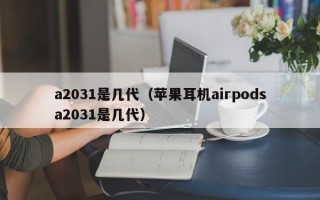 a2031是几代（苹果耳机airpodsa2031是几代）