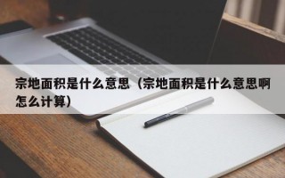 宗地面积是什么意思（宗地面积是什么意思啊怎么计算）