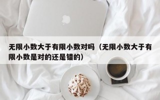 无限小数大于有限小数对吗（无限小数大于有限小数是对的还是错的）