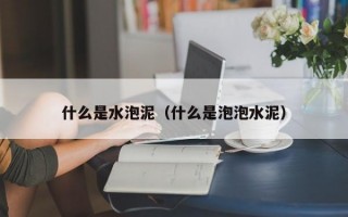 什么是水泡泥（什么是泡泡水泥）