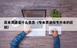 高本贯通是什么意思（专本贯通和专升本的区别）