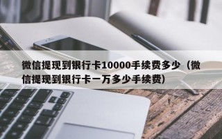 微信提现到银行卡10000手续费多少（微信提现到银行卡一万多少手续费）