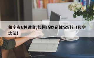 和字有6种读音,如何巧妙记住它们?（和字念法）