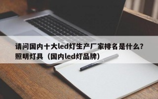 请问国内十大led灯生产厂家排名是什么？照明灯具（国内led灯品牌）