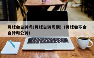 月球会自转吗(月球自转周期)（月球会不会自转和公转）