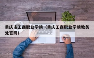 重庆市工商职业学院（重庆工商职业学院教务处官网）