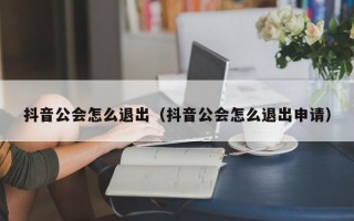 抖音公会怎么退出（抖音公会怎么退出申请）