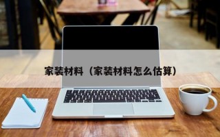 家装材料（家装材料怎么估算）