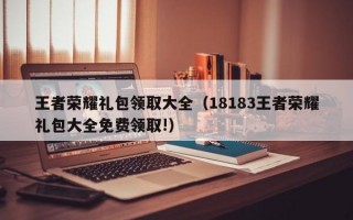 王者荣耀礼包领取大全（18183王者荣耀礼包大全免费领取!）