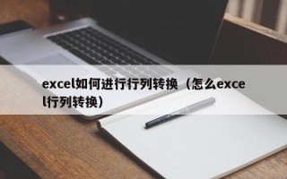 excel如何进行行列转换（怎么excel行列转换）