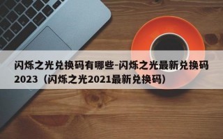 闪烁之光兑换码有哪些-闪烁之光最新兑换码2023（闪烁之光2021最新兑换码）