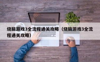 烧脑游戏3全流程通关攻略（烧脑游戏3全流程通关攻略）