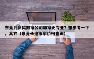 东莞到襄樊搬家公司哪家更专业？想参考一下。其它（东莞长途搬家价格查询）