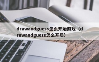 drawandguess怎么开始游戏（drawandguess怎么开局）