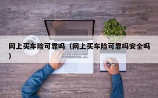 网上买车险可靠吗（网上买车险可靠吗安全吗）