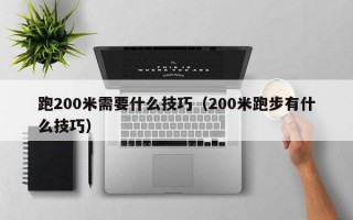 跑200米需要什么技巧（200米跑步有什么技巧）