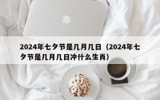 2024年七夕节是几月几日（2024年七夕节是几月几日冲什么生肖）