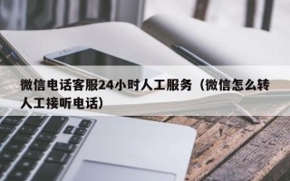 微信电话客服24小时人工服务（微信怎么转人工接听电话）