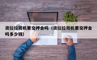 货拉拉司机要交押金吗（货拉拉司机要交押金吗多少钱）