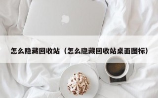 怎么隐藏回收站（怎么隐藏回收站桌面图标）