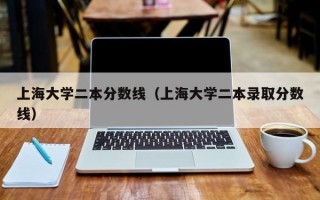 上海大学二本分数线（上海大学二本录取分数线）