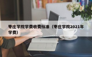 枣庄学院学费收费标准（枣庄学院2021年学费）