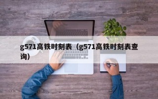 g571高铁时刻表（g571高铁时刻表查询）