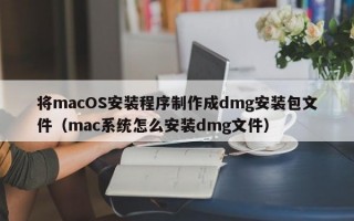 将macOS安装程序制作成dmg安装包文件（mac系统怎么安装dmg文件）