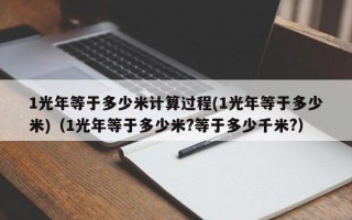 1光年等于多少米计算过程(1光年等于多少米)（1光年等于多少米?等于多少千米?）