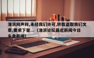 淮滨网声称,未经我们许可,转载盗取我们文章,要求下架...（淮滨论坛最近新闻今日头条新闻）