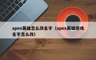 apex英雄怎么改名字（apex英雄游戏名字怎么改）