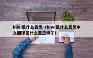 kiwi是什么意思（kiwi是什么意思中文翻译是什么意思啊了）