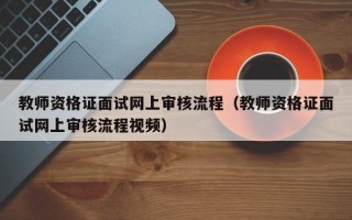 教师资格证面试网上审核流程（教师资格证面试网上审核流程视频）