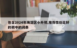 包含2024年海淀区小升初,推荐性价比好的初中的词条