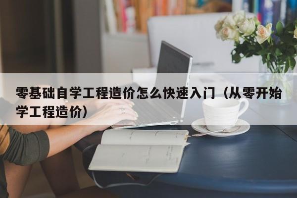 零基础自学工程造价怎么快速入门（从零开始学工程造价）-第1张图片