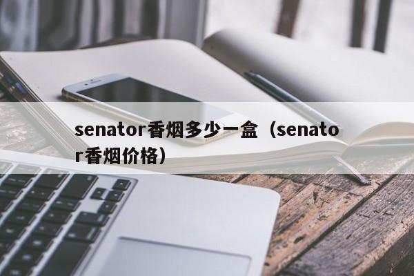 senator香烟多少一盒（senator香烟价格）-第1张图片