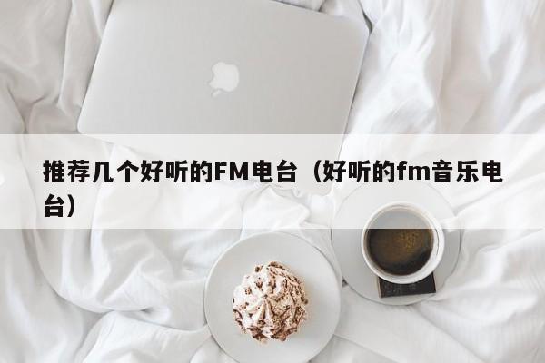 推荐几个好听的FM电台（好听的fm音乐电台）-第1张图片