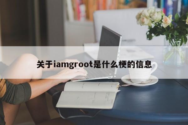 关于iamgroot是什么梗的信息-第1张图片