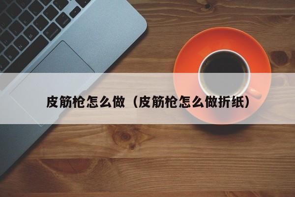 皮筋枪怎么做（皮筋枪怎么做折纸）-第1张图片