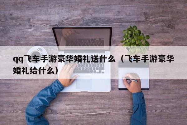 qq飞车手游豪华婚礼送什么（飞车手游豪华婚礼给什么）-第1张图片