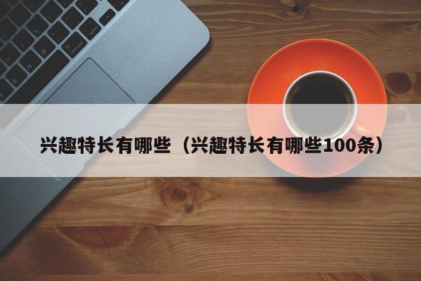 兴趣特长有哪些（兴趣特长有哪些100条）-第1张图片