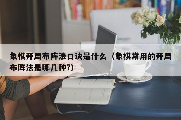 象棋开局布阵法口诀是什么（象棋常用的开局布阵法是哪几种?）-第1张图片