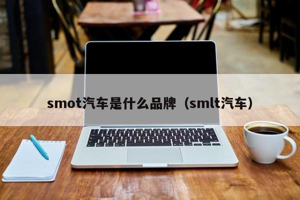 smot汽车是什么品牌（smlt汽车）-第1张图片