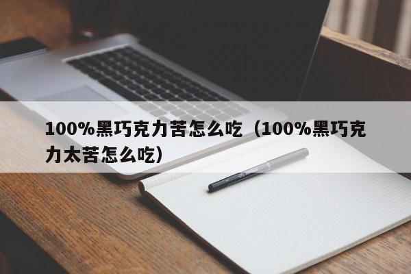 100%黑巧克力苦怎么吃（100%黑巧克力太苦怎么吃）-第1张图片