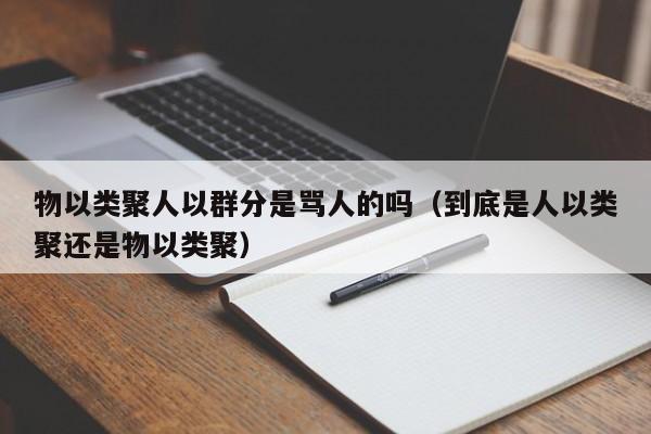 物以类聚人以群分是骂人的吗（到底是人以类聚还是物以类聚）-第1张图片