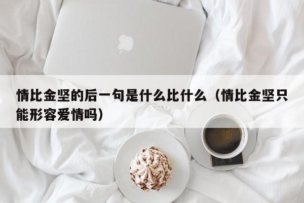 情比金坚的后一句是什么比什么（情比金坚只能形容爱情吗）-第1张图片