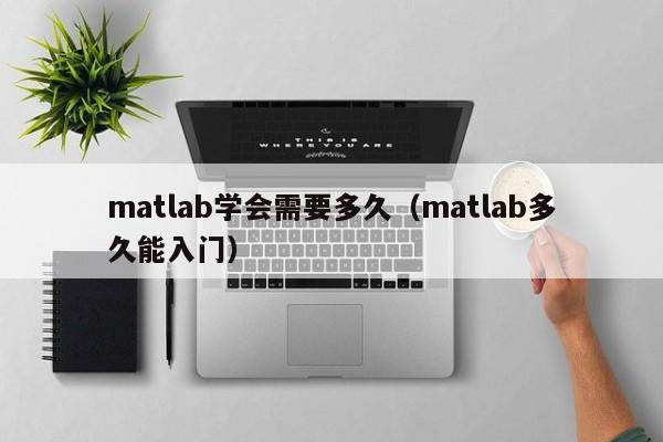 matlab学会需要多久（matlab多久能入门）-第1张图片